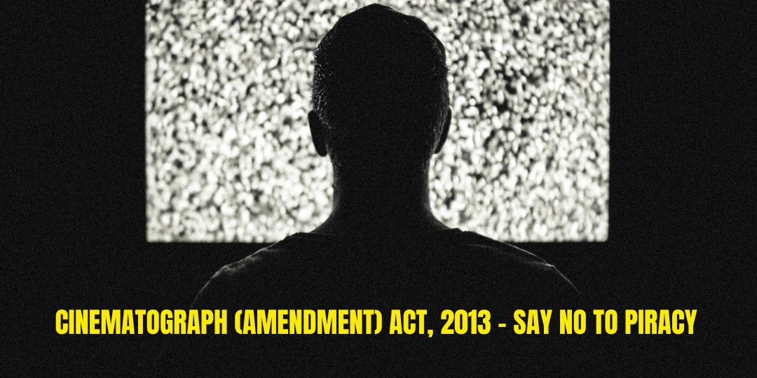 CINEMATOGRAPH (AMENDMENT) ACT, 2013 – SAY NO TO PIRACY